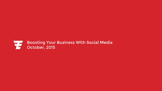 Boosting Your Business With Social Media
October, 2015
 