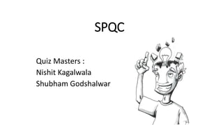 SPQC
Quiz Masters :
Nishit Kagalwala
Shubham Godshalwar
 