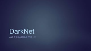 DarkNet
AND THE INVISIBLE WEB …!!
 