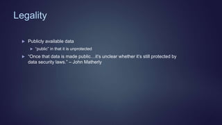 Legality
 Publicly available data
 “public” in that it is unprotected
 “Once that data is made public…it’s unclear whether it’s still protected by
data security laws.” – John Matherly
 