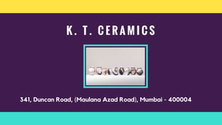 K . T . C E R A M I C S
341, Duncan Road, (Maulana Azad Road), Mumbai - 400004
 