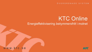 Ö V E R O R D N A D E

S Y S T E M

KTC Online
Energieffektivisering bekymmersfritt i molnet

www. kt c. se

 