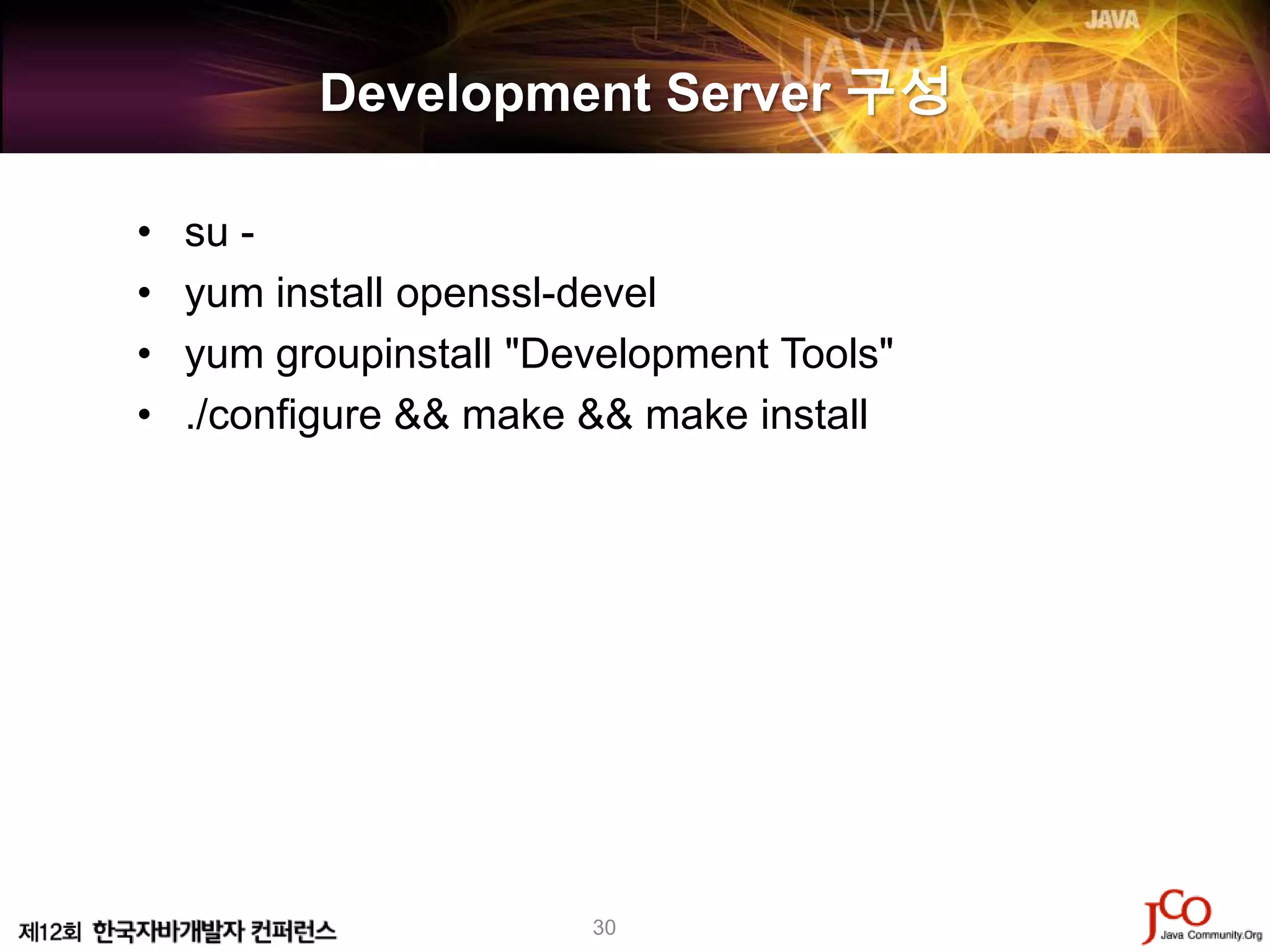Development Server 구성

•   su -
•   yum install openssl-devel
•   yum groupinstall "Development Tools"
•   ./configure && make && make install




                        30
 