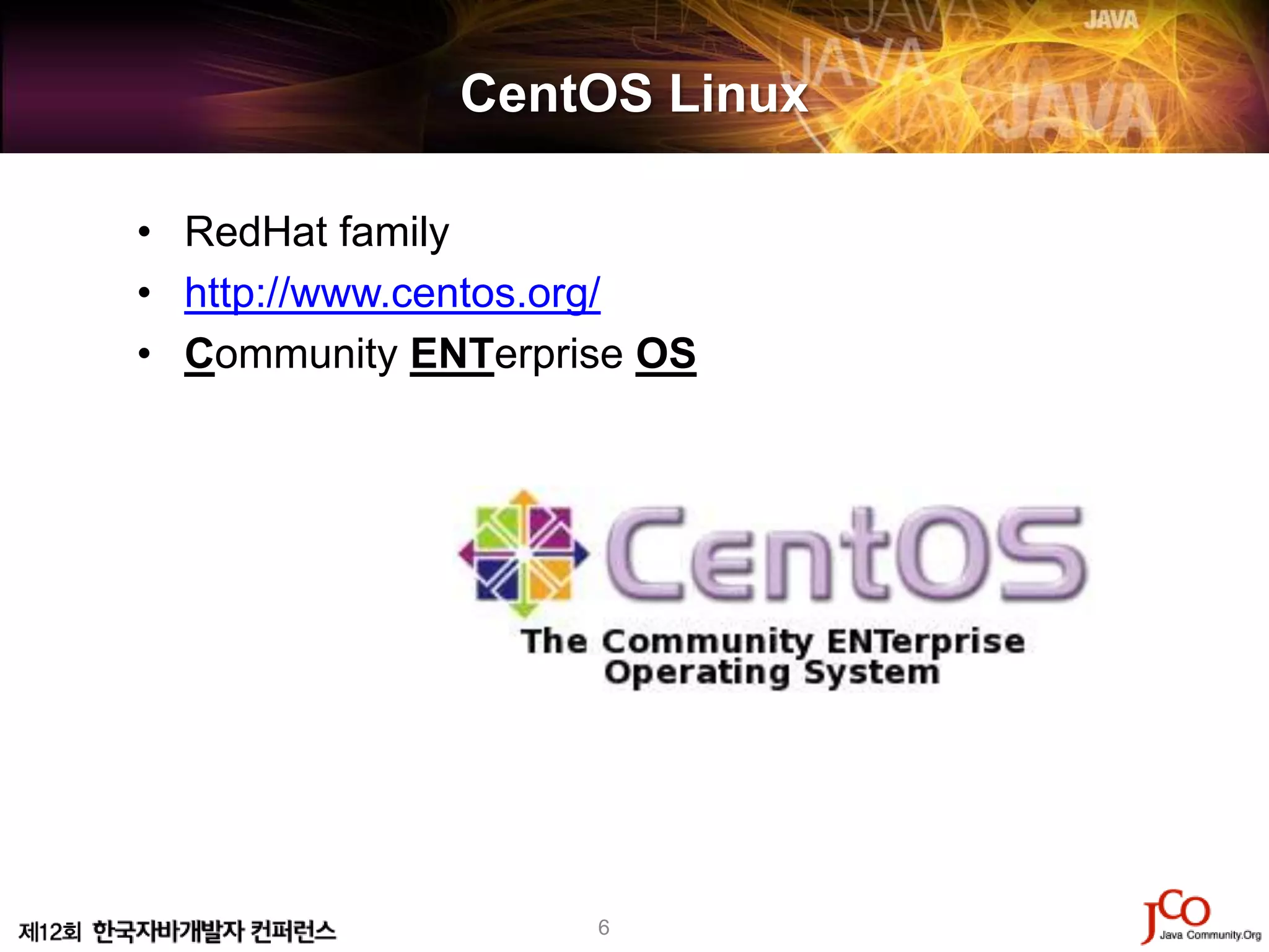 CentOS Linux

• RedHat family
• http://www.centos.org/
• Community ENTerprise OS




                    6
 