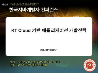 KT Cloud 기반 애플리케이션 개발전략



        OKJSP 허광남
 