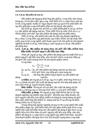 Häc viÖn Tµi chÝnh


1.4. §¸nh gi¸ s¶n phÈm dë cuèi kú

       S¶n phÈm dë dang lµ khèi lîng s¶n phÈm, c«ng viÖc cßn ®ang
trong qu¸ tr×nh s¶n xuÊt, gia c«ng, chÕ biÕn trªn c¸c giai ®o¹n cña qui
tr×nh c«ng nghÖ, hoÆc ®· hoµn thµnh mét vµi qui tr×nh chÕ biÕn nh-
ng vÉn ph¶i gia c«ng chÕ biÕn tiÕp míi trë thµnh s¶n phÈm.
       §Ó tÝnh gi¸ thµnh ®îc chÝnh x¸c nhÊt thiÕt ph¶i ®¸nh gi¸ chÝnh
x¸c s¶n phÈm dë dang cuèi kú. Thùc chÊt ®©y lµ viÖc tÝnh to¸n x¸c
®Þnh phÇn chÝ phÝ mµ s¶n phÈm dë dang cuèi kú ph¶i chÞu.
       ViÖc ®¸nh gi¸ s¶n phÈm dë cuèi kú cña mçi doanh nghiÖp lµ
kh¸c nhau. C«ng viÖc nµy phô thuéc vµo ®Æc ®iÓm vÒ tæ chøc s¶n
xuÊt, quy tr×nh c«ng nghÖ, phô thuéc vµo tr×nh ®é qu¶n lý cña doanh
nghiÖp cã thÓ ®¸nh gi¸ mét trong c¸c ph¬ng ph¸p ®¸nh gi¸ s¶n phÈm
dë dang sau:
1.4.1. §¸nh gi¸ s¶n phÈm dë dang theo chi phÝ vËt liÖu chÝnh trùc
      tiÕp hoÆc chi phÝ nguyªn vËt liÖu trùc tiÕp.
       Theo ph¬ng ph¸p nµy, s¶n phÈm dë dang cuèi kú chØ tÝnh to¸n
phÇn nguyªn vËt liÖu trùc tiÕp, cßn chi phÝ nh©n c«ng trùc tiÕp vµ
chi phÝ s¶n xuÊt chung tÝnh c¶ cho thµnh phÈm chÞu.
       C«ng thøc:
                            Ddk + C
                    Dck =            × Sd (1)
                            Sht + Sd
       Dck vµ Ddk : Gi¸ trÞ s¶n phÈm dë dang cuèi kú vµ ®Çu kú.
       C         : ChÝ phÝ NVL trùc tiÕp ph¸t sinh trong kú
       Sht vµ Sd : Sè lîng s¶n phÈm hoµn thµnh vµ s¶n phÈm dë
dang                         cuèi kú
       u ®iÓm: ph¬ng ph¸p ®¸nh gi¸ nµy ®¬n gi¶n, khèi lîng tÝnh to¸n
Ýt, x¸c ®Þnh chi phÝ s¶n xuÊt dë dang cuèi kú ®îc kÞp thêi phôc vô
cho viÖc tÝnh gi¸ thµnh nhanh chãng.
       Nhîc ®iÓm: Th«ng tin vÒ chi phÝ s¶n xuÊt dë dang cã ®é
chÝnh x¸c kh«ng cao v× kh«ng tÝnh ®Õn c¸c chi phÝ chÕ biÕn.
       §iÒu kiÖn ¸p dông: Ph¬ng ph¸p nµy chØ thÝch hîp víi nh÷ng
doanh nghiÖp mµ kho¶n môc chi phÝ vËt liÖu trùc tiÕp (hoÆc chi
phÝ nguyªn vËt liÖu trùc tiÕp) chiÕm tû träng lín trong tæng chi phÝ
s¶n xuÊt, khèi lîng s¶n phÈm d¬ dang cuèi kú Ýt vµ kh«ng cã biÕn
®éng nhiÒu so víi ®Çu kú.
       Trong trêng hîp doanh nghiÖp cã quy tr×nh c«ng nghÖ s¶n xuÊt
s¶n phÈm phøc t¹p, chÕ biÕn kiÓu liªn tôc gåm nhiÒu giai ®o¹n c«ng
nghÖ s¶n xuÊt kÕ tiÕp nhau th× s¶n phÈm dë dang ë giai ®o¹n c«ng
nghÖ ®Çu tiªn tÝnh theo chi phÝ nguyªn vËt liÖu trùc tiÕp, cßn s¶n
phÈm dë dang ë c¸c giai ®o¹n c«ng nghÖ sau ph¶i tÝnh theo chi phÝ
nöa thµnh phÈm cña giai ®o¹n tríc ®ã chuyÓn sang theo c«ng thøc

Sinh viªn: NguyÔn ThÞ Th                   19             LípK39-21.14
 