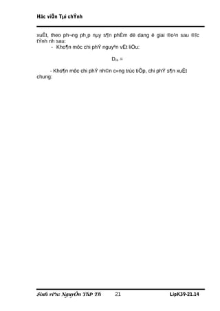 Häc viÖn Tµi chÝnh


xuÊt, theo ph¬ng ph¸p nµy s¶n phÈm dë dang ë giai ®o¹n sau ®îc
tÝnh nh sau:
      - Kho¶n môc chi phÝ nguyªn vËt liÖu:

                              Dck =

     - Kho¶n môc chi phÝ nh©n c«ng trùc tiÕp, chi phÝ s¶n xuÊt
chung:




Sinh viªn: NguyÔn ThÞ Th        21                    LípK39-21.14
 