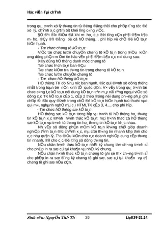 Häc viÖn Tµi chÝnh


trong qu¸ tr×nh xö lý th«ng tin tù ®éng ®ång thêi cho phÐp t¨ng tèc ®é
xö lý, chÝnh x¸c gi¶m bít khèi lîng c«ng viÖc.
       §Ó ®¹t ®îc ®iÒu ®ã khi m· ho¸ c¸c ®èi tîng cÇn ph¶i ®¶m b¶o
m· ho¸ ®Çy ®ñ ®ång bé cã hÖ thèng… phï hîp víi chÕ ®é kÕ to¸n
hiÖn hµnh.
       - Tæ chøc chøng tõ kÕ to¸n:
       ViÖc tæ chøc lu©n chuyÓn chøng tõ kÕ to¸n trong ®iÒu kiÖn
øng dông phÇn m Òm tin häc vÉn ph¶i ®¶m b¶o c¸c n«i dung sau:
       X©y dùng hÖ thèng danh môc chøng tõ
       Tæ chøc h¹ch to¸n ban ®Çu
       Tæ chøc kiÓm tra th«ng tin trong chøng tõ kÕ to¸n
       Tæ chøc lu©n chuyÓn chøng tõ
       - Tæ chøc hÖ thèng kÕ to¸n:
       HÖ thèng TK do Nhµ níc ban hµnh, ®îc qui ®Þnh sö dông thèng
nhÊt trong toµn bé nÒn kinh tÕ quèc d©n. V× vËy trong qu¸ tr×nh tæ
chøc c«ng t¸c kÕ to¸n néi dung kÕ to¸n trªn m¸y nãi riªng ngoµi viÖc sö
dông c¸c TK kÕ to¸n cÊp 1, cÊp 2 theo ®óng néi dung ph¬ng ph¸p ghi
chÐp ®· ®îc quy ®Þnh trong chÕ ®é kÕ to¸n hiÖn hµnh tuú thuéc vµo
qui m«, nghµnh nghÒ mµ c¸i HTMLTK cÊp 3, 4.... cho phï hîp.
      - Tæ chøc hÖ thèng sæ kÕ to¸n:
       HÖ thèng sæ kÕ to¸n tæng hîp vµ tr×nh tù hÖ thèng ho¸ th«ng
tin kÕ to¸n x¸c ®Þnh h×nh thøc kÕ to¸n: mçi h×nh thøc cã hÖ thèng
sæ kÕ to¸n vµ tr×nh tù th«ng tin ho¸ th«ng tin kÕ to¸n kh¸c nhau.
       Nh vËy sö dông phÇn mÒm kÕ to¸n kh«ng chØ gióp doanh
nghiÖp tÝnh to¸n ®îc chÝnh x¸c, mµ cßn th«ng tin nhanh kÞp thêi cho
c¸c nhµ qu¶n lý. T¹o ®iÒu kiÖn cho c¸c doanh nghiÖp cung cÊp th«ng
tin nhanh, ®ñ cho c¸c ®èi tîng sö dông th«ng tin.
       NÕu chän h×nh thøc kÕ to¸n nhËt ký chung th× ch¬ng tr×nh sÏ
cho phÐp in ra sæ c¸i tµi kho¶n vµ nhËt ký chung.
       NÕu chän h×nh thøc kÕ to¸n chøng tõ ghi sè th× ch¬ng tr×nh sÏ
cho phÐp in ra sæ ®¨ng ký chøng tõ ghi sæ, sæ c¸i tµi kho¶n vµ c¶
chøng tõ ghi sæ nÕu cÇn.




Sinh viªn: NguyÔn ThÞ Th          26                      LípK39-21.14
 