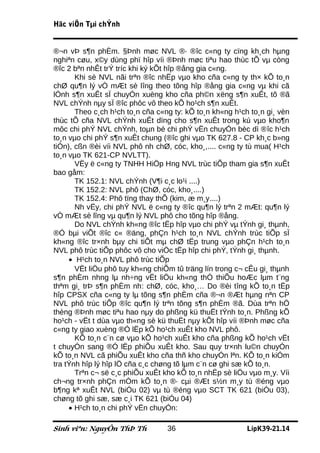 Häc viÖn Tµi chÝnh


®¬n vÞ s¶n phÈm. §Þnh møc NVL ®· ®îc c«ng ty cïng kh¸ch hµng
nghiªn cøu, x©y dùng phï hîp víi ®Þnh møc tiªu hao thùc tÕ vµ còng
®îc 2 bªn nhÊt trÝ tríc khi ký kÕt hîp ®ång gia c«ng.
       Khi sè NVL nãi trªn ®îc nhËp vµo kho cña c«ng ty th× kÕ to¸n
chØ qu¶n lý vÒ mÆt sè lîng theo tõng hîp ®ång gia c«ng vµ khi cã
lÖnh s¶n xuÊt sÏ chuyÓn xuèng kho cña ph©n xëng s¶n xuÊt, tõ ®ã
NVL chÝnh nµy sÏ ®îc phôc vô theo kÕ ho¹ch s¶n xuÊt.
       Theo c¸ch h¹ch to¸n cña c«ng ty: kÕ to¸n kh«ng h¹ch to¸n gi¸ vèn
thùc tÕ cña NVL chÝnh xuÊt dïng cho s¶n xuÊt trong kú vµo kho¶n
môc chi phÝ NVL chÝnh, toµn bé chi phÝ vËn chuyÓn bèc dì ®îc h¹ch
to¸n vµo chi phÝ s¶n xuÊt chung (®îc ghi vµo TK 627.8 - CP kh¸c b»ng
tiÒn), cßn ®èi víi NVL phô nh chØ, cóc, kho¸,.... c«ng ty tù mua( H¹ch
to¸n vµo TK 621-CP NVLTT).
       VËy ë c«ng ty TNHH HiÖp Hng NVL trùc tiÕp tham gia s¶n xuÊt
bao gåm:
       TK 152.1: NVL chÝnh (V¶i c¸c lo¹i ....)
       TK 152.2: NVL phô (ChØ, cóc, kho¸....)
       TK 152.4: Phô tïng thay thÕ (kim, æ m¸y....)
       Nh vËy, chi phÝ NVL ë c«ng ty ®îc qu¶n lý trªn 2 mÆt: qu¶n lý
vÒ mÆt sè lîng vµ qu¶n lý NVL phô cho tõng hîp ®ång.
       Do NVL chÝnh kh«ng ®îc tËp hîp vµo chi phÝ vµ tÝnh gi¸ thµnh,
®Ó bµi viÕt ®îc c« ®äng, phÇn h¹ch to¸n NVL chÝnh trùc tiÕp sÏ
kh«ng ®îc tr×nh bµy chi tiÕt mµ chØ tËp trung vµo phÇn h¹ch to¸n
NVL phô trùc tiÕp phôc vô cho viÖc tËp hîp chi phÝ, tÝnh gi¸ thµnh.
     • H¹ch to¸n NVL phô trùc tiÕp
       VËt liÖu phô tuy kh«ng chiÕm tû träng lín trong c¬ cÊu gi¸ thµnh
s¶n phÈm nhng lµ nh÷ng vËt liÖu kh«ng thÓ thiÕu hoÆc lµm t¨ng
thªm gi¸ trÞ s¶n phÈm nh: chØ, cóc, kho¸… Do ®èi tîng kÕ to¸n tËp
hîp CPSX cña c«ng ty lµ tõng s¶n phÈm cña ®¬n ®Æt hµng nªn CP
NVL phô trùc tiÕp ®îc qu¶n lý trªn tõng s¶n phÈm ®ã. Dùa trªn hÖ
thèng ®Þnh møc tiªu hao nµy do phßng kü thuËt tÝnh to¸n. Phßng kÕ
ho¹ch - vËt t dùa vµo th«ng sè kü thuËt nµy kÕt hîp víi ®Þnh møc cña
c«ng ty giao xuèng ®Ó lËp kÕ ho¹ch xuÊt kho NVL phô.
       KÕ to¸n c¨n cø vµo kÕ ho¹ch xuÊt kho cña phßng kÕ ho¹ch vËt
t chuyÓn sang ®Ó lËp phiÕu xuÊt kho. Sau quy tr×nh lu©n chuyÓn
kÕ to¸n NVL cã phiÕu xuÊt kho cña thñ kho chuyÓn lªn. KÕ to¸n kiÓm
tra tÝnh hîp lý hîp lÖ cña c¸c chøng tõ lµm c¨n cø ghi sæ kÕ to¸n.
       Trªn c¬ së c¸c phiÕu xuÊt kho kÕ to¸n nhËp sè liÖu vµo m¸y. Víi
ch¬ng tr×nh phÇn mÒm kÕ to¸n ®· cµi ®Æt s½n m¸y tù ®éng vµo
b¶ng kª xuÊt NVL (biÓu 02) vµ tù ®éng vµo SCT TK 621 (biÓu 03),
chøng tõ ghi sæ, sæ c¸i TK 621 (biÓu 04)
     • H¹ch to¸n chi phÝ vËn chuyÓn:

Sinh viªn: NguyÔn ThÞ Th          36                      LípK39-21.14
 
