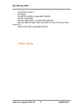 Häc viÖn Tµi chÝnh


     Chi tiÕt TK cã 334.1
     TK Nî 622
     Chi tiÕt TK Nî 622 m· hµng WKU 513023
     Sè tiÒn 21.328.000
     Sau khi nhËp xong c¸c d÷ liÖu nhÊn kÕt thóc
     Sau ®ã nhËp nh÷ng d÷ liÖu cÇn thiÕt trªn mµn h×nh nµy ( xem
H×nh 2.5 )
     Sau khi thùc hiÖn xong nhÊn kÕt thóc




     4 B¶ng Ngang




Sinh viªn: NguyÔn ThÞ Th      47                    LípK39-21.14
 