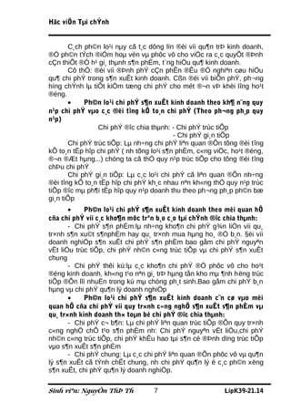 Häc viÖn Tµi chÝnh


       C¸ch ph©n lo¹i nµy cã t¸c dông lín ®èi víi qu¶n trÞ kinh doanh,
®Ó ph©n tÝch ®iÓm hoµ vèn vµ phôc vô cho viÖc ra c¸c quyÕt ®Þnh
cÇn thiÕt ®Ó h¹ gi¸ thµnh s¶n phÈm, t¨ng hiÖu qu¶ kinh doanh.
       Cô thÓ: ®èi víi ®Þnh phÝ cÇn phÊn ®Êu ®Ó nghiªn cøu hiÖu
qu¶ chi phÝ trong s¶n xuÊt kinh doanh. Cßn ®èi víi biÕn phÝ, ph¬ng
híng chÝnh lµ tiÕt kiÖm tæng chi phÝ cho mét ®¬n vÞ khèi lîng ho¹t
®éng.
       •    Ph©n lo¹i chi phÝ s¶n xuÊt kinh doanh theo kh¶ n¨ng quy
n¹p chi phÝ vµo c¸c ®èi tîng kÕ to¸n chi phÝ (Theo ph¬ng ph¸p quy
n¹p)
                 Chi phÝ ®îc chia thµnh: - Chi phÝ trùc tiÕp
                                          - Chi phÝ gi¸n tiÕp
       Chi phÝ trùc tiÕp: Lµ nh÷ng chi phÝ liªn quan ®Õn tõng ®èi tîng
kÕ to¸n tËp hîp chi phÝ ( nh tõng lo¹i s¶n phÈm, c«ng viÖc, ho¹t ®éng,
®¬n ®Æt hµng...) chóng ta cã thÓ quy n¹p trùc tiÕp cho tõng ®èi tîng
chÞu chi phÝ
       Chi phÝ gi¸n tiÕp: Lµ c¸c lo¹i chi phÝ cã liªn quan ®Õn nh÷ng
®èi tîng kÕ to¸n tËp hîp chi phÝ kh¸c nhau nªn kh«ng thÓ quy n¹p trùc
tiÕp ®îc mµ ph¶i tËp hîp quy n¹p doanh thu theo ph¬ng ph¸p ph©n bæ
gi¸n tiÕp
       •    Ph©n lo¹i chi phÝ s¶n xuÊt kinh doanh theo mèi quan hÖ
cña chi phÝ víi c¸c kho¶n môc trªn b¸o c¸o tµi chÝnh ®îc chia thµnh:
       - Chi phÝ s¶n phÈm:lµ nh÷ng kho¶n chi phÝ g¾n liÒn víi qu¸
tr×nh s¶n xu©t s¶nphÈm hay qu¸ tr×nh mua hµng ho¸ ®Ó b¸n. §èi víi
doanh nghiÖp s¶n xuÊt chi phÝ s¶n phÈm bao gåm chi phÝ nguyªn
vËt liÖu trùc tiÕp, chi phÝ nh©n c«ng trùc tiÕp vµ chi phÝ s¶n xuÊt
chung
       - Chi phÝ thêi kú:lµ c¸c kho¶n chi phÝ ®Ó phôc vô cho ho¹t
®éng kinh doanh, kh«ng t¹o nªn gi¸ trÞ hµng tån kho mµ ¶nh hëng trùc
tiÕp ®Õn lîi nhuËn trong kú mµ chóng ph¸t sinh.Bao gåm chi phÝ b¸n
hµng vµ chi phÝ qu¶n lý doanh nghiÖp
       •    Ph©n lo¹i chi phÝ s¶n xuÊt kinh doanh c¨n cø vµo mèi
quan hÖ cña chi phÝ víi quy tr×nh c«ng nghÖ s¶n xuÊt s¶n phÈm vµ
qu¸ tr×nh kinh doanh th× toµn bé chi phÝ ®îc chia thµnh:
       - Chi phÝ c¬ b¶n: Lµ chi phÝ liªn quan trùc tiÕp ®Õn quy tr×nh
c«ng nghÖ chÕ t¹o s¶n phÈm nh: Chi phÝ nguyªn vËt liÖu,chi phÝ
nh©n c«ng trùc tiÕp, chi phÝ khÊu hao tµi s¶n cè ®Þnh dïng trùc tiÕp
vµo s¶n xuÊt s¶n phÈm
       - Chi phÝ chung: Lµ c¸c chi phÝ liªn quan ®Õn phôc vô vµ qu¶n
lý s¶n xuÊt cã tÝnh chÊt chung, nh chi phÝ qu¶n lý ë c¸c ph©n xëng
s¶n xuÊt, chi phÝ qu¶n lý doanh nghiÖp.

Sinh viªn: NguyÔn ThÞ Th          7                      LípK39-21.14
 