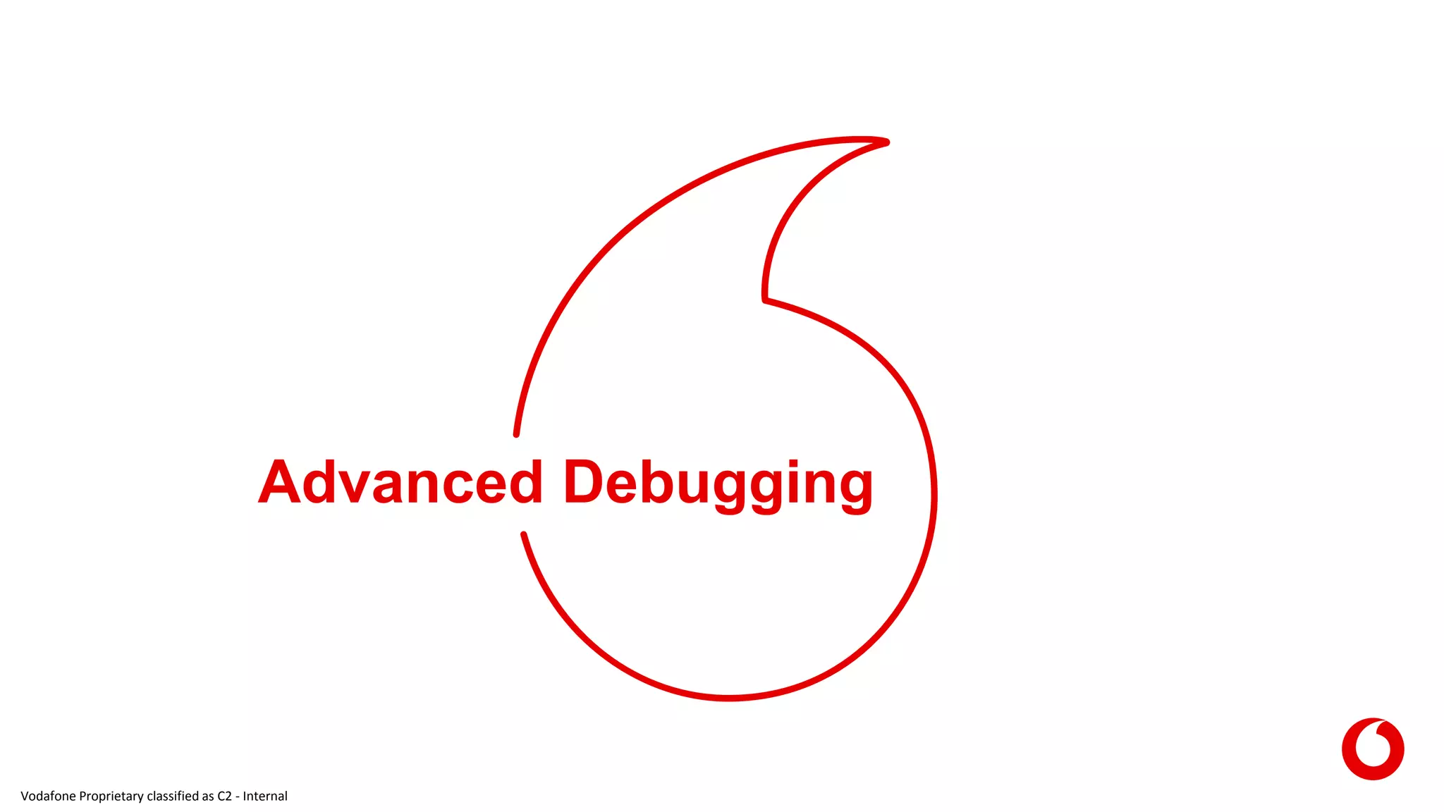 Vodafone Proprietary classified as C2 - Internal
Advanced Debugging
 