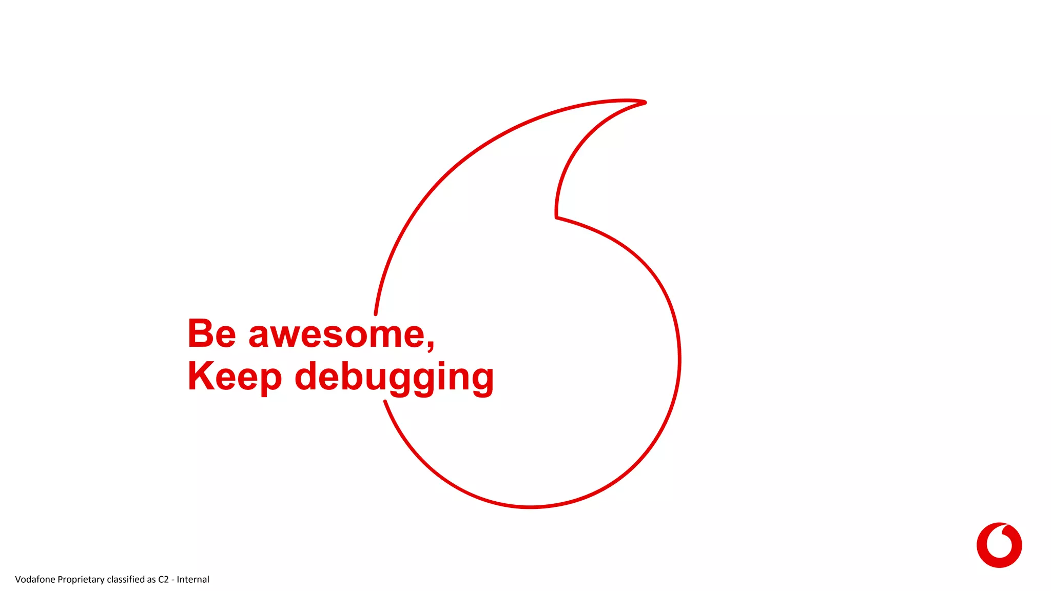 Vodafone Proprietary classified as C2 - Internal
Be awesome,
Keep debugging
 