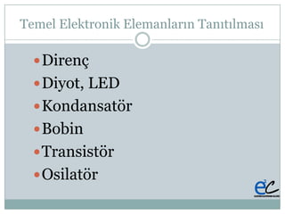Temel Elektronik Elemanların Tanıtılması
Direnç
Diyot, LED
Kondansatör
Bobin
Transistör
ö
 