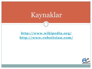http://www.wikipedia.org/
http://www.robotistan.com/
Kaynaklar
 