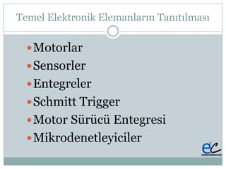 Temel Elektronik Elemanların Tanıtılması
Motorlar
Sensorler
Entegreler
Schmitt Trigger
Motor Sürücü Entegresi
Mikrodenetleyiciler
 