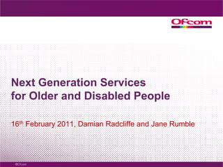 Next Generation Services for Older and Disabled People  16th February 2011, Damian Radcliffe and Jane Rumble 