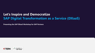 Let’s Inspire and Democratize
SAP Digital Transformation as a Service (DXaaS)
Presenting the SAP DXaaS Workshop for SAP Partners
 