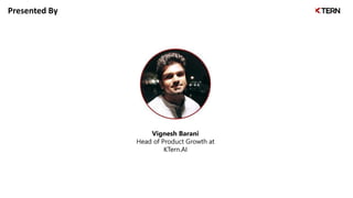 Presented By
Vignesh Barani
Head of Product Growth at
KTern.AI
 
