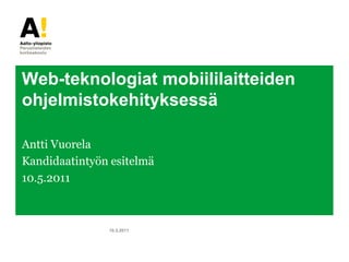 Web-teknologiat mobiililaitteiden
ohjelmistokehityksessä

Antti Vuorela
Kandidaatintyön esitelmä
10.5.2011



               10.5.2011
 