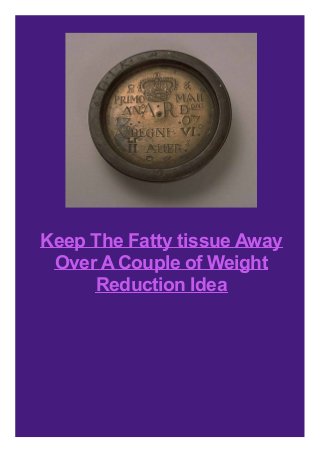 Keep The Fatty tissue Away
Over ACouple of Weight
Reduction Idea
 