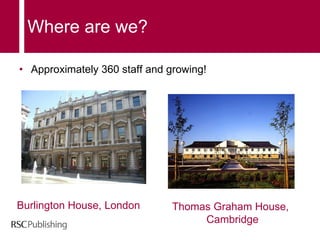 Where are we? Approximately 360 staff and growing! Burlington House, London Thomas Graham House,    Cambridge 