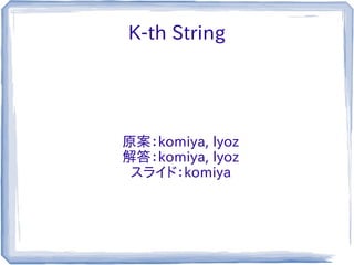 K-th String




原案：komiya, lyoz
解答：komiya, lyoz
 スライド：komiya
 