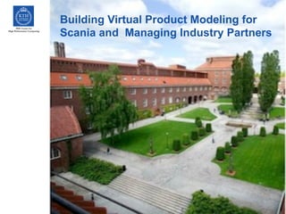 PDC Center for
High Performance Computing
Building Virtual Product Modeling for
Scania and Managing Industry Partners
 