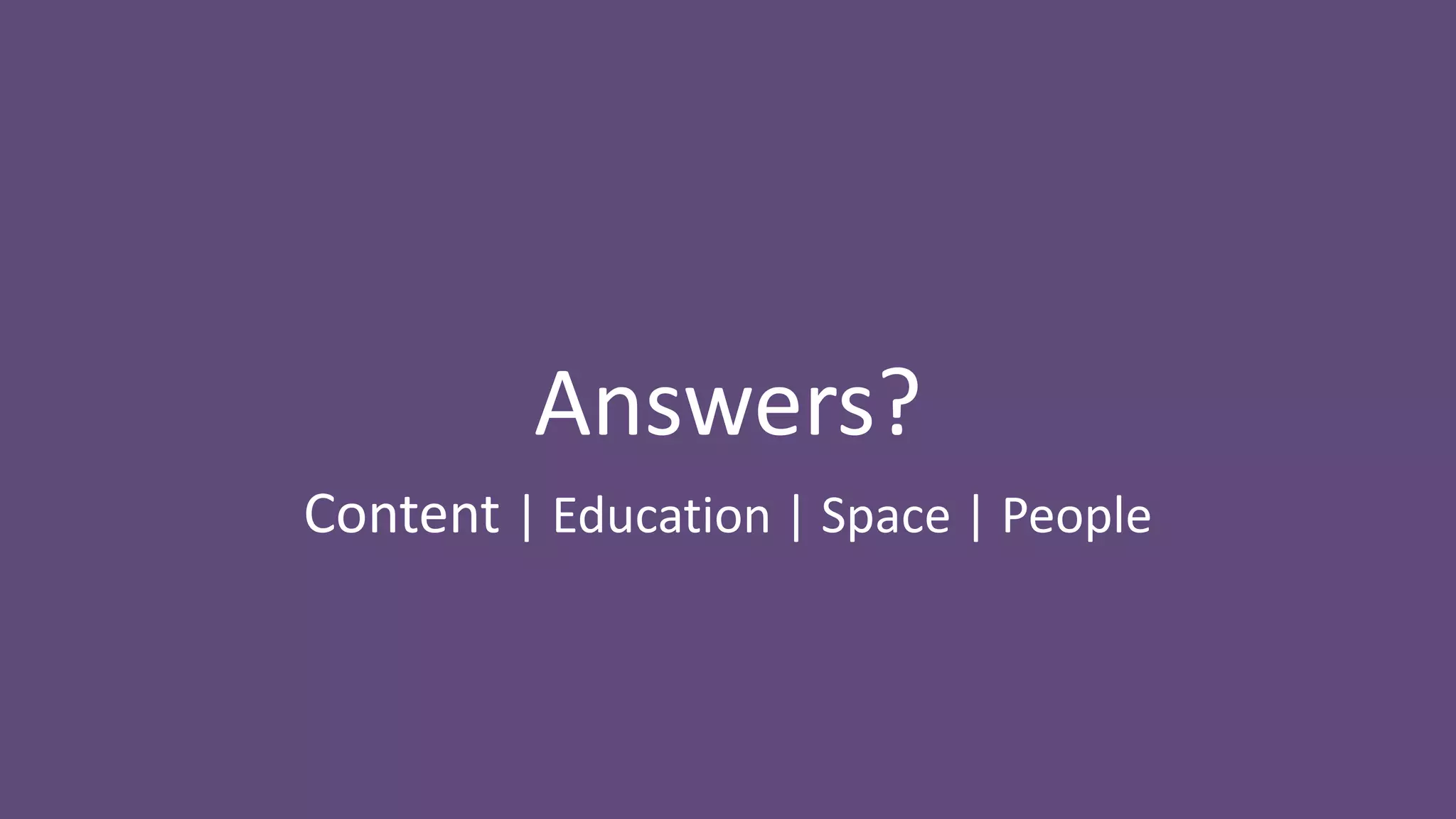 Answers?
Content | Education | Space | People
 