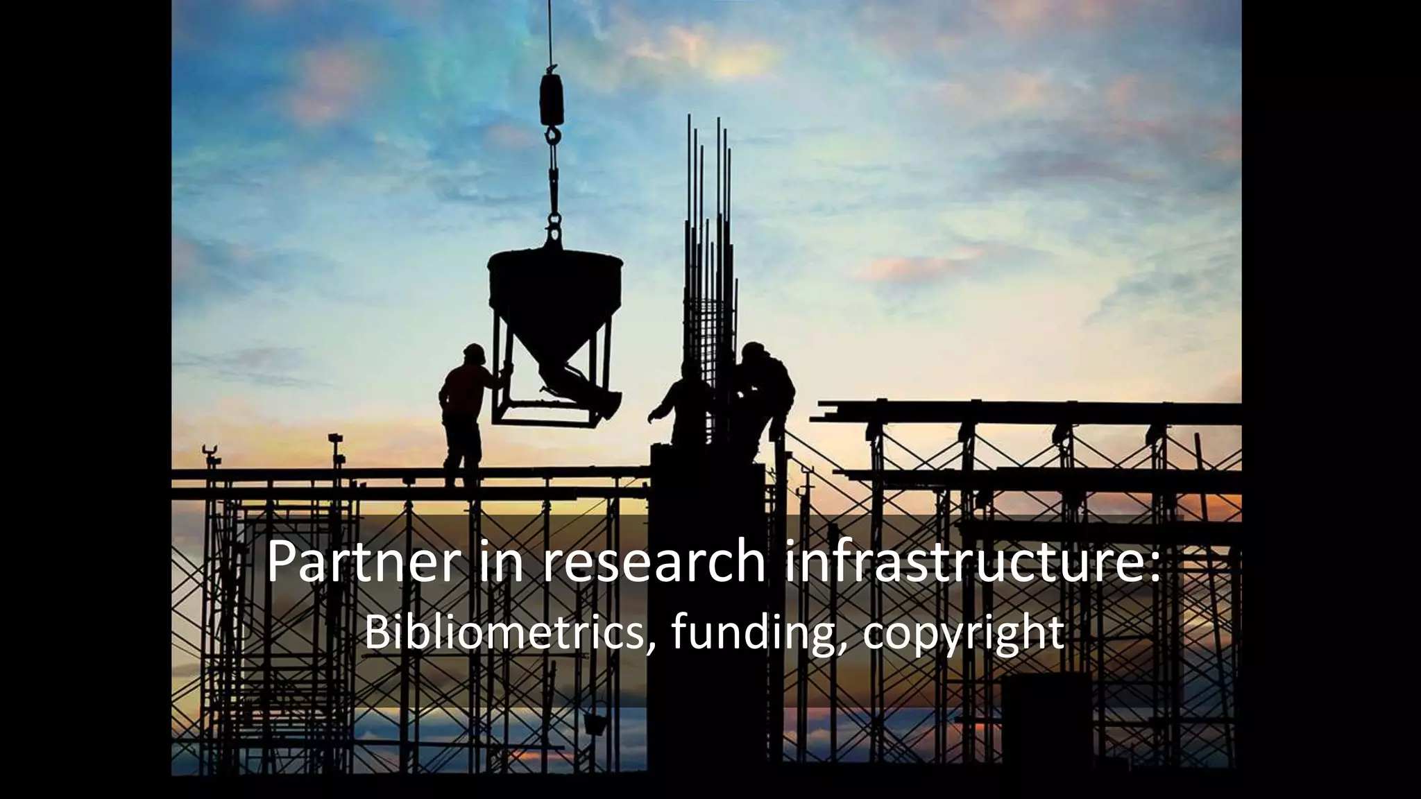 Partner in research infrastructure:
Bibliometrics, funding, copyright
 