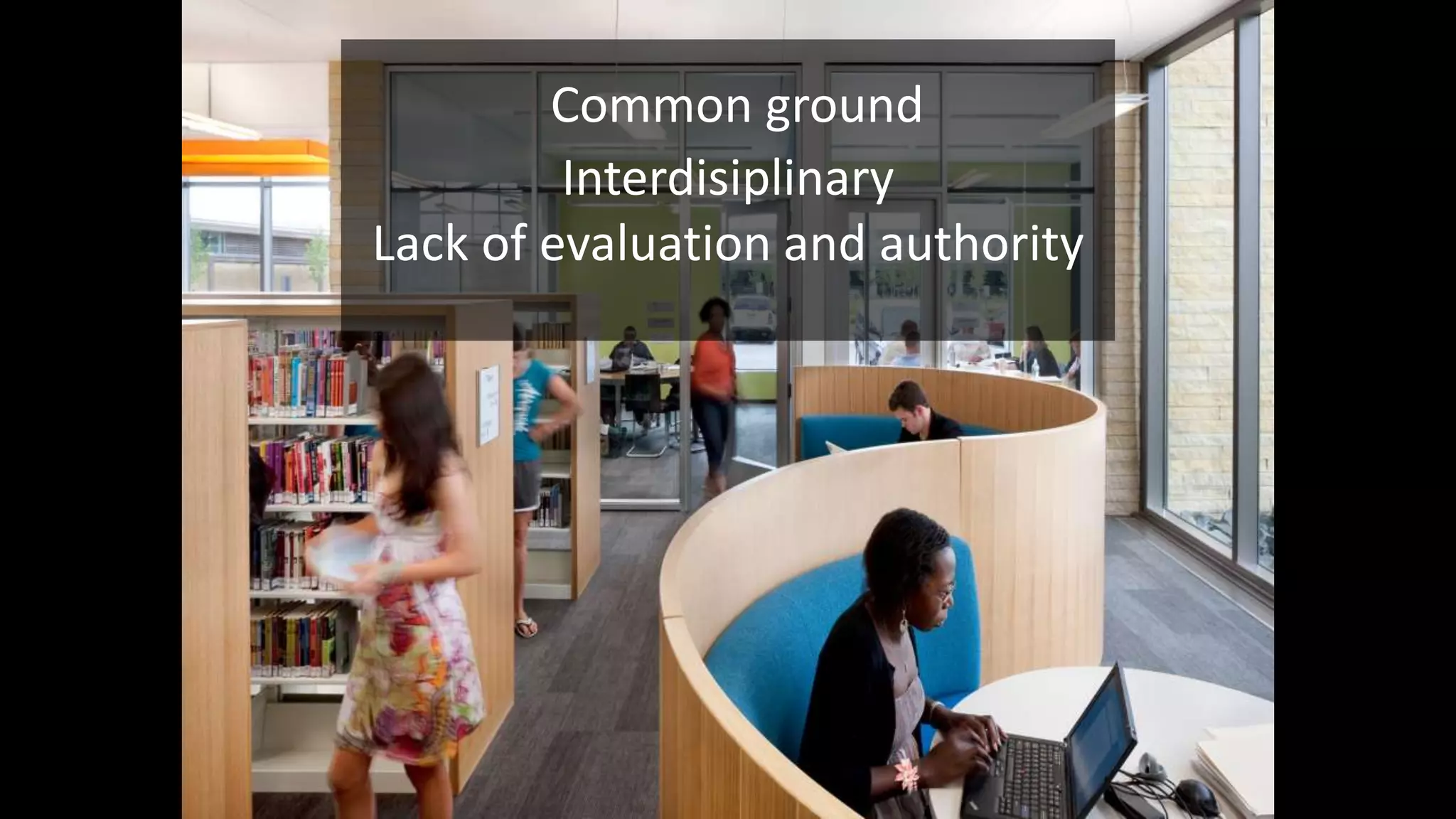 Common ground
Interdisiplinary
Lack of evaluation and authority
 