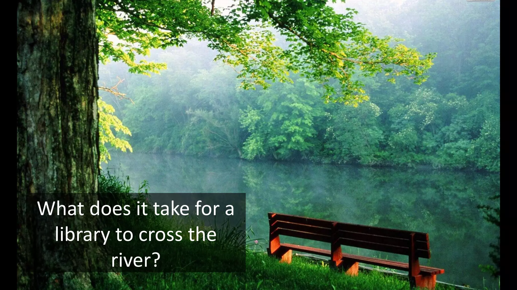 What does it take for a
library to cross the
river?
 