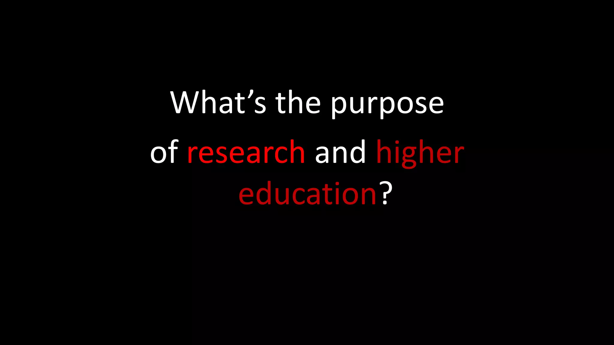 What’s the purpose
of research and higher
education?
 