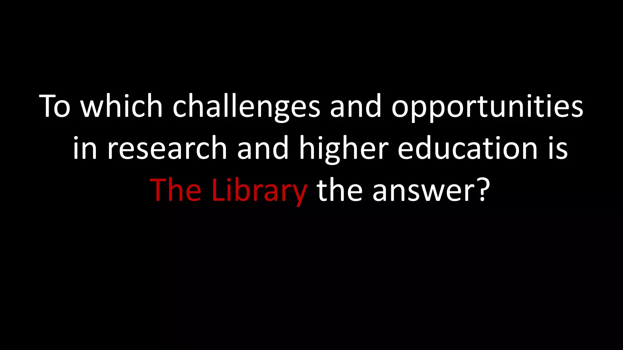 To which challenges and opportunities
in research and higher education is
The Library the answer?
 