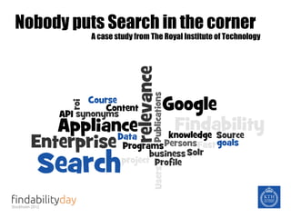 Nobody puts Search in the corner
A case study from The Royal Institute of Technology

 