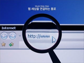 World Wide Web
웹 세상을 연결하는 통로
 