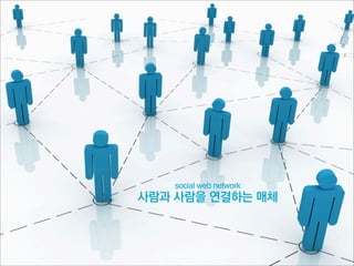 social web network
사람과 사람을 연결하는 매체
 