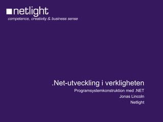 .Net-utveckling i verkligheten
       Programsystemkonstruktion med .NET
                             Jonas Lincoln
                                   Netlight
 