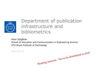 Department of publication
        infrastructure and
        bibliometrics
Peter Sjögårde
School of Education and Communication in Engineering Science
KTH Royal Institute of Technology

2012-06-14
 