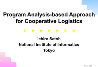 Program Analysis-based Approach for Cooperative Logistics Ichiro Satoh National Institute of Informatics Tokyo 