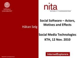 Nationellt IT-användarcentrum
InternetExplorers
Håkan Selg
Social Software – Actors,
Motives and Effects
Social Media Technologies
KTH, 12 Nov. 2010
 
