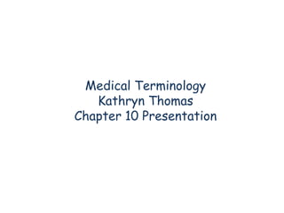 Medical Terminology Kathryn Thomas Chapter 10 Presentation 
