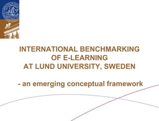 INTERNATIONAL BENCHMARKING OF E-LEARNING AT LUND UNIVERSITY, SWEDEN - an emerging conceptual framework 