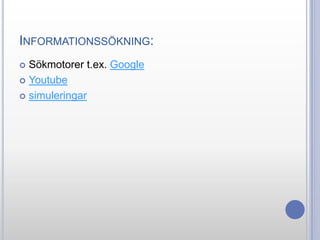 INFORMATIONSSÖKNING:
Sökmotorer t.ex. Google
 Youtube
 simuleringar


 