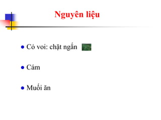Nguyên liệu
● Cỏ voi: chặt ngắn
● Cám
● Muối ăn
 