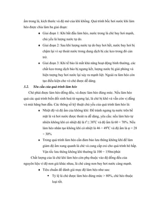 ẩm trong lá, kích thước và độ mở của khí khổng. Quá trình bốc hơi nước khi làm
héo được chia làm ba giai đoạn:
           ♦ Giai đoạn 1: Khi bắt đầu làm héo, nước trong lá chè bay hơi mạnh,
               chủ yếu là lượng nước tự do.
           ♦ Giai đoạn 2: Sau khi lượng nước tự do bay hơi hết, nước bay hơi bị
               chậm lại vì sự thoát nước trong dung dịch bị các keo trong đó cản
               trở.
           ♦ Giai đoạn 3: Khi tế bào lá mất khả năng hoạt động bình thường, các
               chất keo trong dịch bào bị ngưng kết, lượng nước bị giải phóng và
               hiện tượng bay hơi nước lại xảy ra mạnh liệt. Ngoài ra làm héo còn
               tạo điều kiện cho vò chè được dễ dàng.
3.2.    Yêu cầu của quá trình làm héo
   Chè phải được làm héo đồng đều, và được làm héo đúng mức. Nếu làm héo
quá các quá trình biến đổi sinh hoá từ ngưng lại, lá chè bị khô và vẫn còn vị đắng
và mùi hăng ban đầu. Các thông số kỹ thuật chủ yếu của quá trình làm héo là:
           ♦ Nhiệt độ và độ ẩm của không khí: Để tránh ngưng tụ nước trên bề
               mặt lá và hơi nước được thoát ra dễ dàng, yêu cầu: nếu làm héo tự
               nhiên không khí có nhiệt độ là t0 ≤ 380C và độ ẩm là 60 ÷ 70%. Nếu
               làm héo nhân tạo không khí có nhiệt là 46 ÷ 490C và độ ẩm là φ = 28
               ÷ 30%
           ♦ Trong quá trình làm héo cần đảm bảo lưu thông không khí để làm
               giảm độ ẩm xung quanh lá chè và cung cấp oxi cho quá trình hô hấp.
               Vận tốc lưu thông không khí thường là 100 ÷ 150m/phút
       Chất lượng của lá chè khi làm héo còn phụ thuộc vào độ đồng đều của
nguyên liệu vì độ non già khác nhau, lá chè càng non bay hơi nước càng mạnh.
           ♦ Tiêu chuẩn để đánh giá mực độ làm héo như sau:
                   Tỷ lệ lá chè được làm héo đúng mức > 80%, chè héo thuộc
                       loại tốt.
 