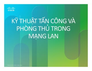 KỸ THUẬT TẤN CÔNG VÀ
PHÒNG THỦ TRONG
MẠNG LAN
© 2012 Cisco and/or its affiliates. All rights reserved. 1
MẠNG LAN
 