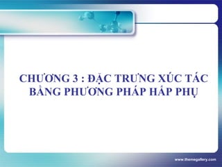 www.themegallery.com
CHƯƠNG 3 : ĐẶC TRƯNG XÚC TÁC
BẰNG PHƯƠNG PHÁP HẤP PHỤ
 