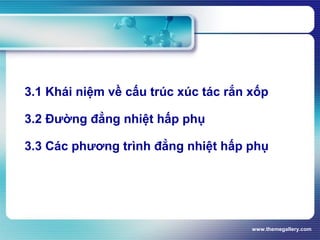 www.themegallery.com
3.1 Khái niệm về cấu trúc xúc tác rắn xốp
3.2 Đường đẳng nhiệt hấp phụ
3.3 Các phương trình đẳng nhiệt hấp phụ
 