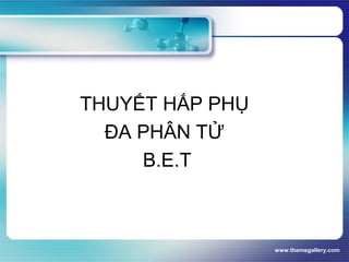 www.themegallery.com
THUYẾT HẤP PHỤ
ĐA PHÂN TỬ
B.E.T
 